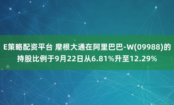 E策略配资平台 摩根大通在阿里巴巴-W(09988)的持股比例于9月22日从6.81%升至12.29%