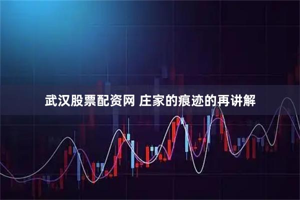 武汉股票配资网 庄家的痕迹的再讲解