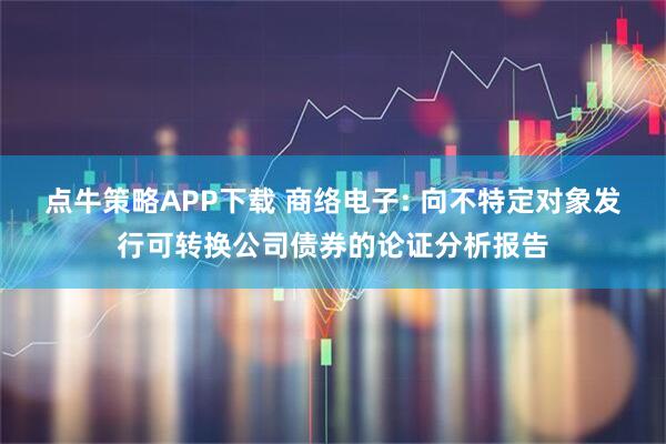 点牛策略APP下载 商络电子: 向不特定对象发行可转换公司债券的论证分析报告