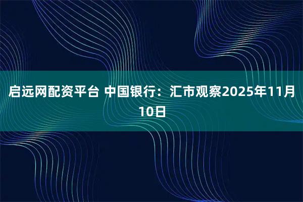 启远网配资平台 中国银行：汇市观察2025年11月10日
