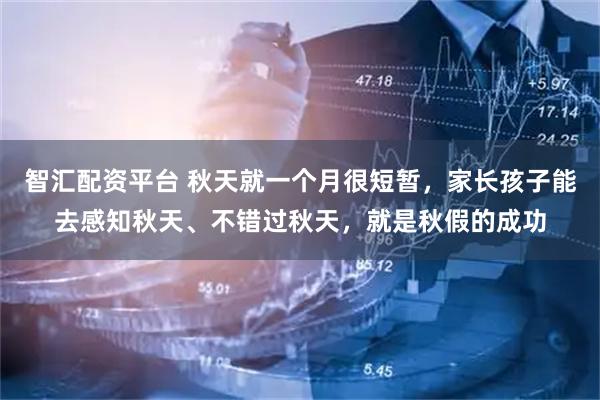 智汇配资平台 秋天就一个月很短暂，家长孩子能去感知秋天、不错过秋天，就是秋假的成功