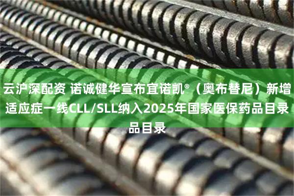 云沪深配资 诺诚健华宣布宜诺凯®（奥布替尼）新增适应症一线CLL/SLL纳入2025年国家医保药品目录