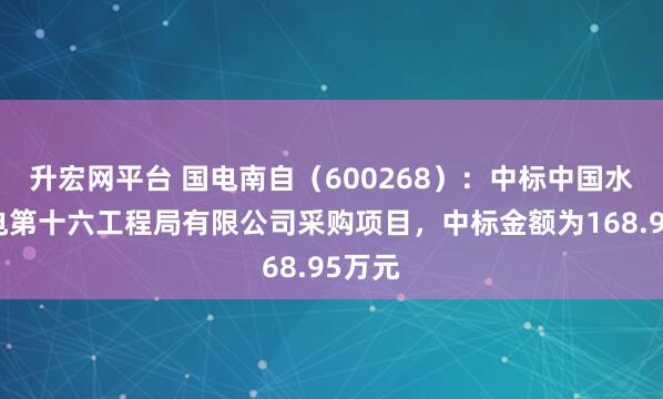 升宏网平台 国电南自（600268）：中标中国水利水电第十六工程局有限公司采购项目，中标金额为168.95万元