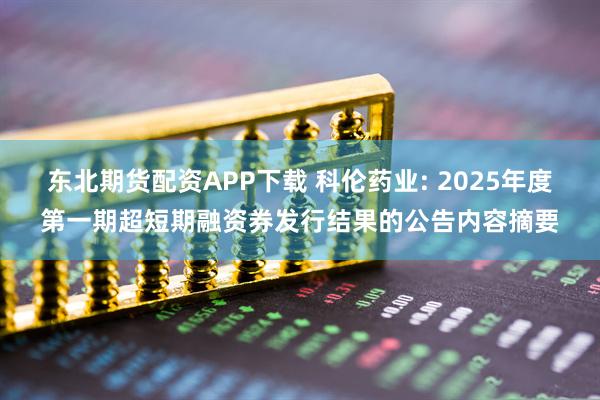 东北期货配资APP下载 科伦药业: 2025年度第一期超短期融资券发行结果的公告内容摘要