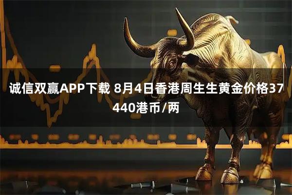 诚信双赢APP下载 8月4日香港周生生黄金价格37440港币/两