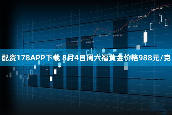 配资178APP下载 8月4日周六福黄金价格988元/克