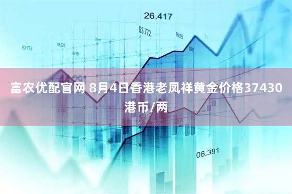 富农优配官网 8月4日香港老凤祥黄金价格37430港币/两