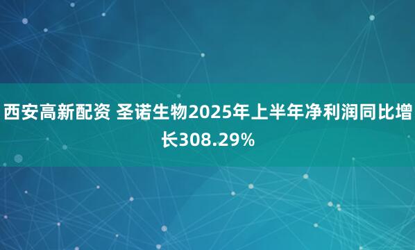西安高新配资 圣诺生物2025年上半年净利润同比增长308.29%