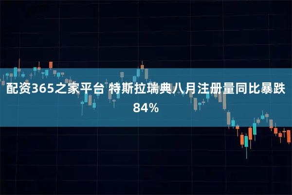 配资365之家平台 特斯拉瑞典八月注册量同比暴跌84%